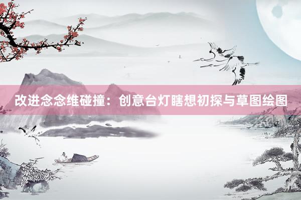 改进念念维碰撞：创意台灯瞎想初探与草图绘图