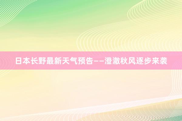 日本长野最新天气预告——澄澈秋风逐步来袭